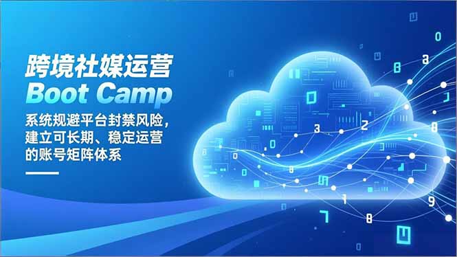 跨境社媒运营Boot Camp：系统规避平台封禁风险，建立可长期、稳定运营的账号矩阵体系-AI学习资源网