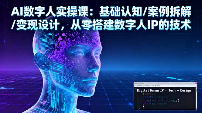 AI数字人实操课：基础认知/案例拆解/变现设计，从零搭建数字人IP的技术-AI学习资源网
