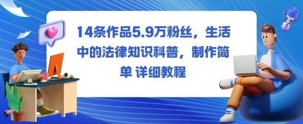 14条作品5.9W粉丝,生活中的法律知识科普,制作简单详细教程-AI学习资源网