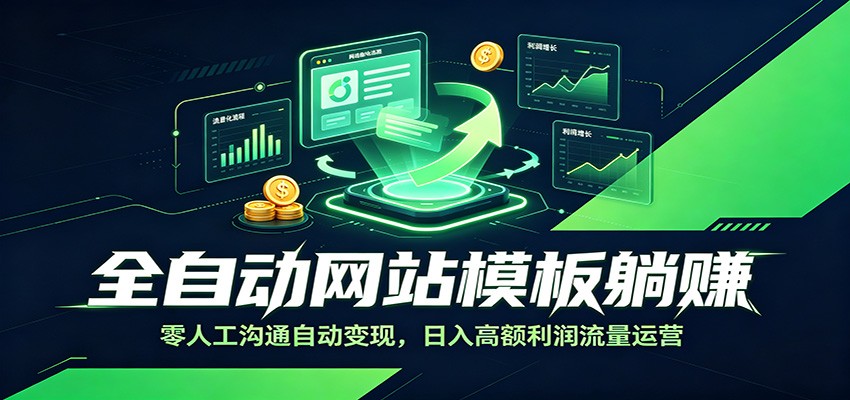 全自动网站模板躺赚：零人工沟通自动变现，日入高额利润流量运营-AI学习资源网