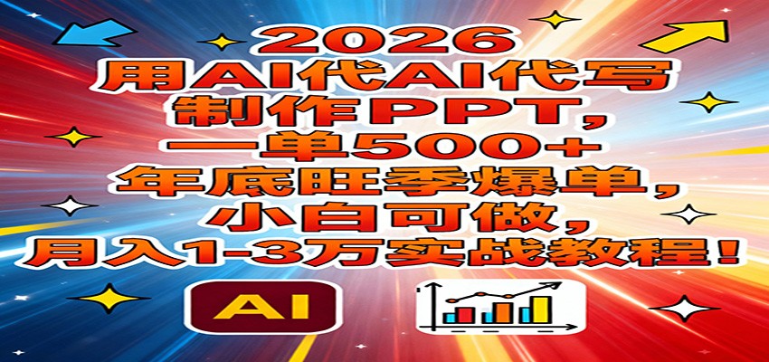 2026用AI代写制作PPT,一单500+,年底旺季爆单,小白可做,月入1-3万实战教程-AI学习资源网