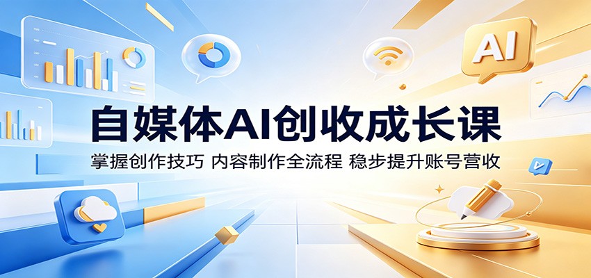 自媒体AI创收成长课：掌握创作技巧，内容制作全流程，稳步提升账号营收-AI学习资源网