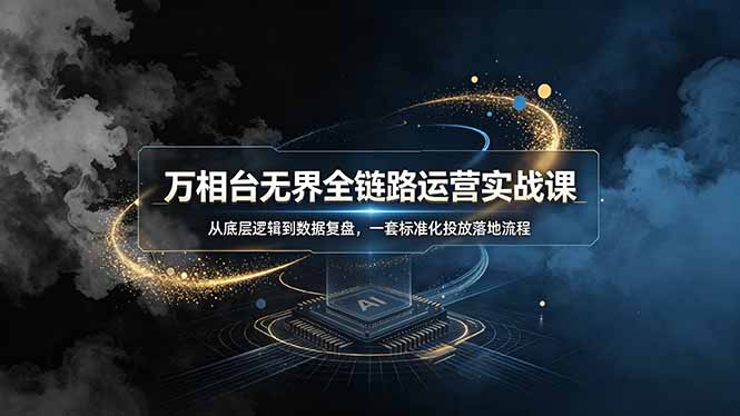 万相台无界全链路运营实战课，从底层逻辑到数据复盘，一套标准化投放落地流程-AI学习资源网