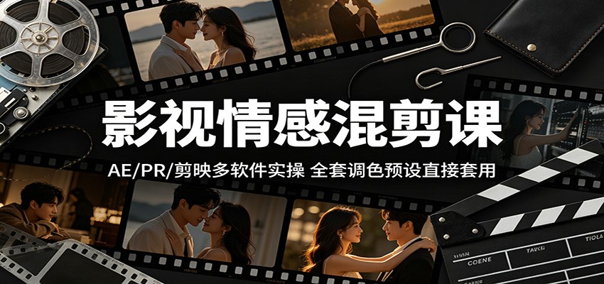 影视情感混剪课：AE/PR/剪映多软件实操，全套调色预设直接套用-AI学习资源网