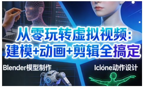从零玩转虚拟视频：建模+动画+剪辑全搞定，轻松创作出专业级的虚拟视频内容-AI学习资源网
