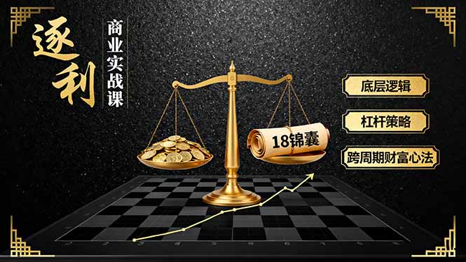 《逐 利》商业实战课，底层逻辑、杠杆策略、18锦囊，跨周期财富心法-AI学习资源网