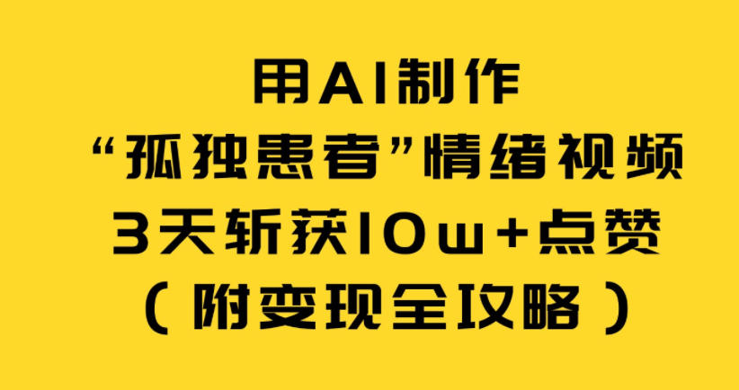 用AI制作“孤独患者”情绪视频，3天斩获10w+点赞(附变现全攻略)-AI学习资源网