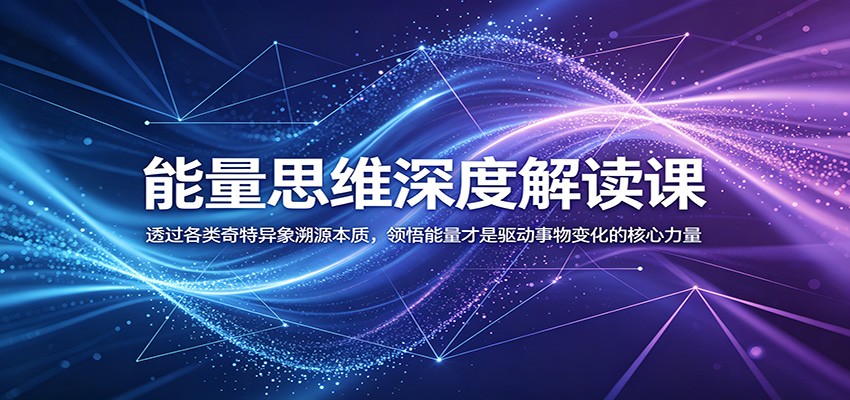 能量思维深度解读课：透过各类奇特异象溯源本质，领悟能量才是驱动事物变化的核心力量-AI学习资源网
