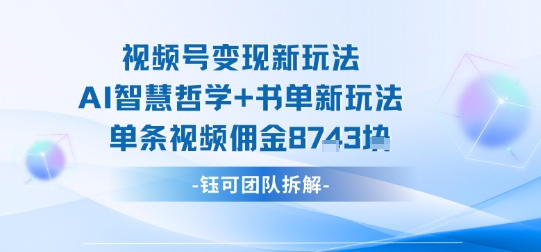 视频号变现新玩法，AI智慧哲学+书单新玩法，单条视频佣金1k+-AI学习资源网