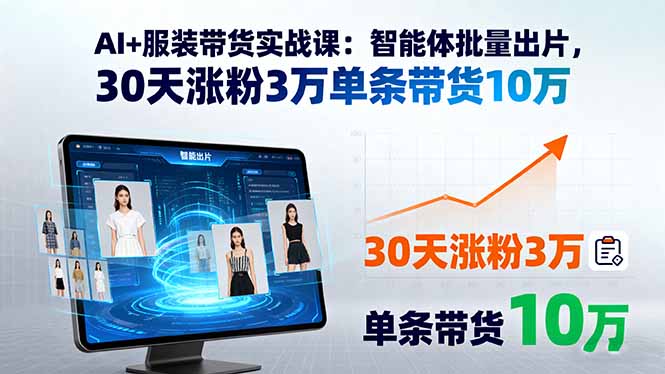 AI+服装带货实战课：智能体批量出片，30天涨粉3万单条带货10万-AI学习资源网