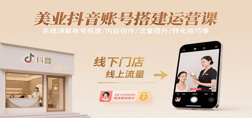 美业抖音账号搭建运营课，系统讲解账号搭建/内容创作/流量提升/转化技巧等-AI学习资源网