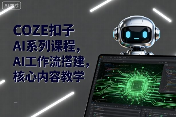 COZE扣子AI系列课程，AI工作流搭建，核心内容教学-AI学习资源网