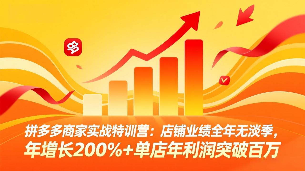 拼多多商家实战特训营:店铺业绩全年无淡季,年增长200%+单店年利润突破百万(26年3月更新-AI学习资源网