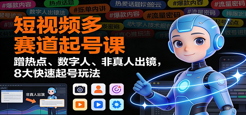 短视频多赛道起号课:蹭热点、数字人、非真人出镜,8大快速起号玩法-AI学习资源网