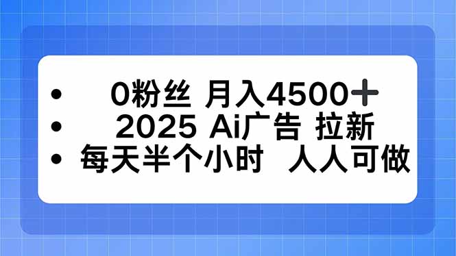 0粉丝 月入4500+，2025AI广告拉新，每天半个小时 人人可做-AI学习资源网