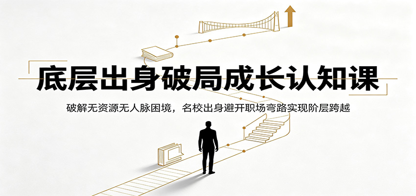 底层出身破局成长认知课:破解无资源无人脉困境,名校出身避开职场弯路实现阶层跨越-AI学习资源网