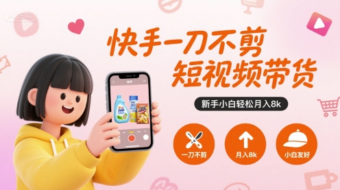 快手一刀不剪短视频带货，新手小白轻松月入8k-AI学习资源网