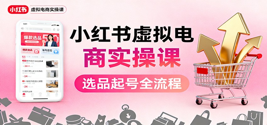 小红书虚拟电商实操课：选品起号+AI 内容创作+店铺运营+引流私域+自动化发笔记-AI学习资源网