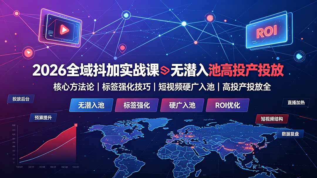 2026全域抖加实战课：无潜入池核心方法论｜标签强化技巧｜短视频硬广入池｜高投产投放全教程-AI学习资源网