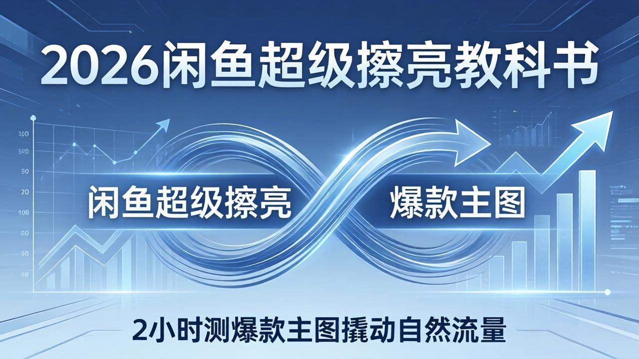 2026闲鱼超级擦亮教科书：底层逻辑出价×转化率，2小时测爆款主图撬动自然流量-AI学习资源网