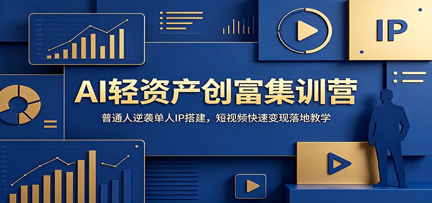 AI轻资产创富集训营：普通人逆袭单人IP搭建，短视频快速变现落地教学-AI学习资源网