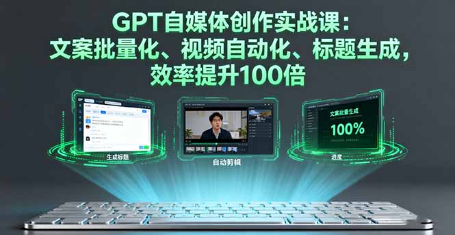 GPT自媒体创作实战课：文案批量化、视频自动化、标题生成，效率提升100倍-AI学习资源网