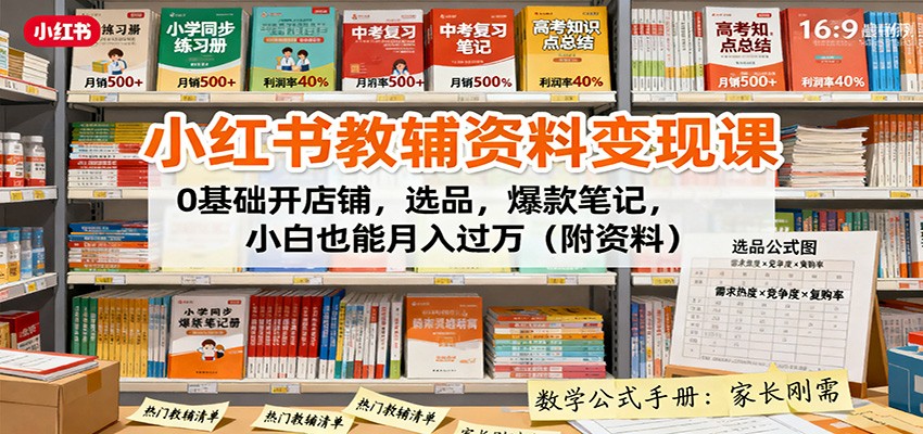 小红书教辅资料变现课：0基础开店铺，选品，爆款笔记，小白也能月入过万(附资料)-AI学习资源网