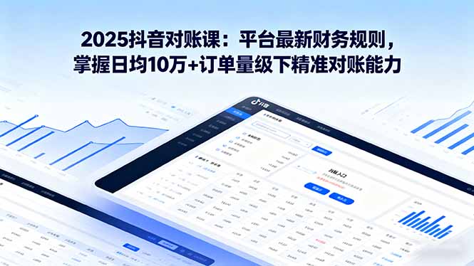 2025抖音 对账课：平台最新财务规则 掌握日均10万+订单量级下精准对账能力-AI学习资源网
