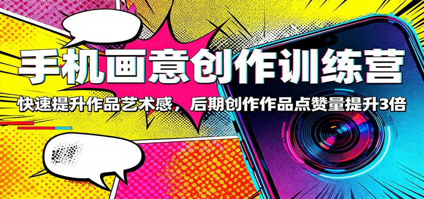 手机画意创作训练营:快速提升作品艺术感,后期创作作品点赞量提升3倍-AI学习资源网