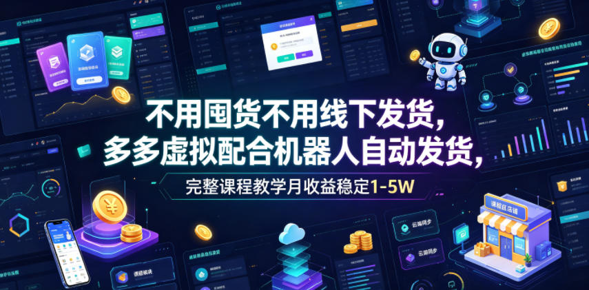 不用囤货不用线下发货,多多虚拟配合机器人自动发货,完整课程教学月收益稳定1-5W【揭秘】-AI学习资源网