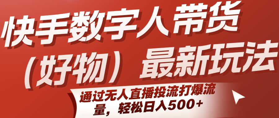 快手数字人带货(好物)最新玩法，通过无人直播投流打爆流量，轻松日入500+-AI学习资源网