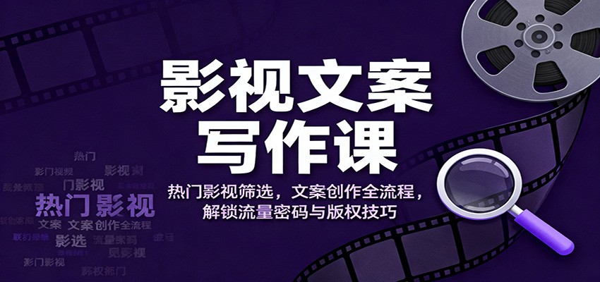 影视文案写作课:热门影视筛选,文案创作全流程,解锁流量密码与版权技巧-AI学习资源网