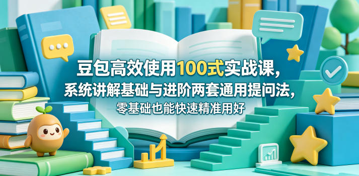 豆包高效使用100式实战课，系统讲解基础与进阶两套通用提问法，零基础也能快速精准用好豆包-AI学习资源网