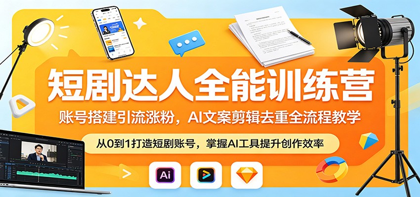 短剧达人全能训练营：账号搭建引流涨粉，AI 文案剪辑去重全流程教学-AI学习资源网