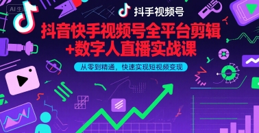 抖音快手视频号全平台剪辑+数字人直播实战课，从零到精通，快速实现短视频变现(更新9月)-AI学习资源网