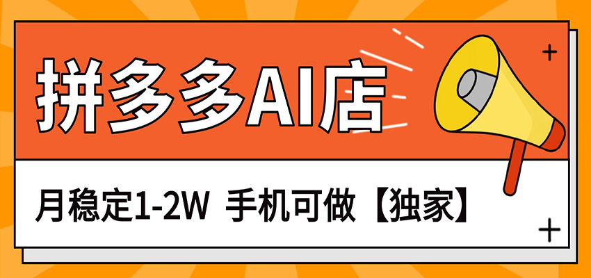 独家项目，拼多多虚拟AI店，月稳定1-2W，手机可做-AI学习资源网