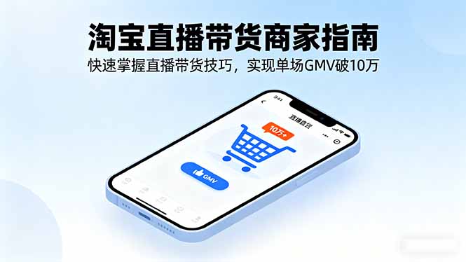 淘宝直播带货商家指南，快速掌握直播带货技巧，实现单场GMV破10万-AI学习资源网