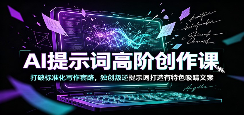 AI提示词高阶创作课:打破标准化写作套路,独创叛逆提示词打造有特色吸睛文案-AI学习资源网