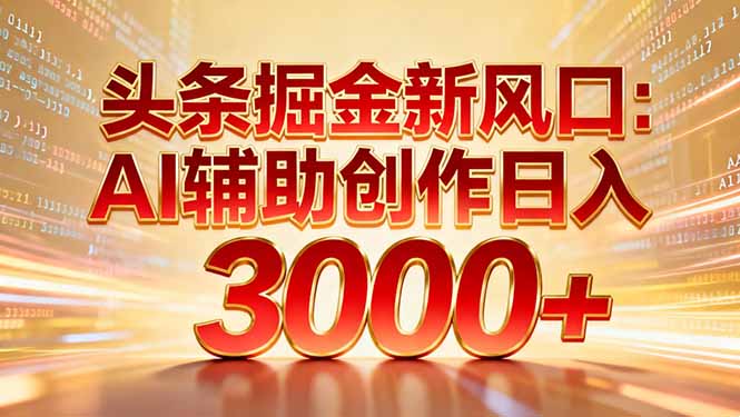 头条掘金新风口：AI辅助创作日入3000+，矩阵玩法当天启动隔天见效-AI学习资源网