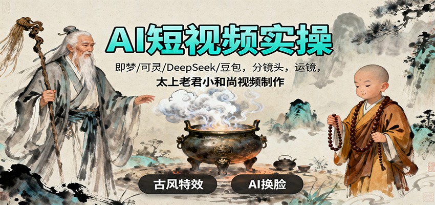 AI短视频实操，即梦/可灵/DeepSeek/豆包，分镜头，运镜，太上老君小和尚视频制作-AI学习资源网