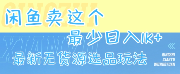 闲鱼卖这个，最少日入1k，最新无货源选品玩法-AI学习资源网