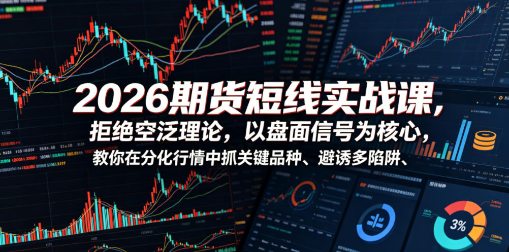 2026期货短线实战课，拒绝空泛理论，以盘面信号为核心，教你在分化行情中抓关键品种、避诱多陷阱-AI学习资源网