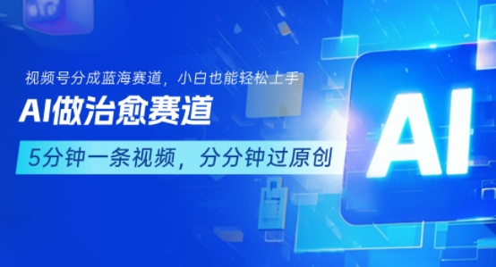 用AI做治愈赛道，结合视频号分成计划，小白也能轻松上手-AI学习资源网