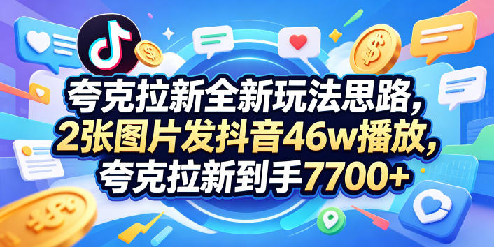 夸克拉新全新玩法思路，2张图片发抖音46w播放，夸克拉新到手7700+，3385字完整教程附上【付费文章】-AI学习资源网