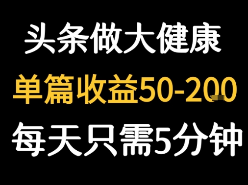 每天5分钟，用今日头条创作大健康图文 单篇收益50-2张-AI学习资源网