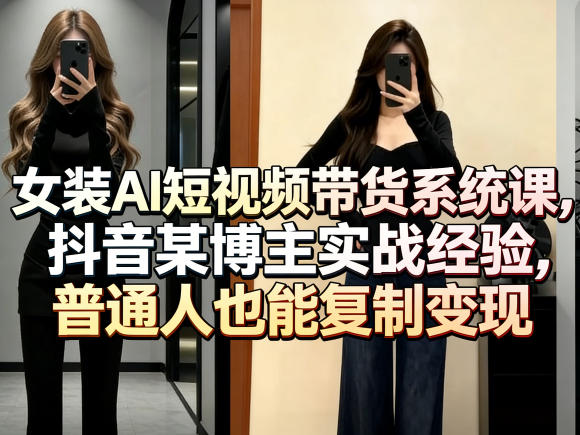 女装AI短视频带货系统课，抖音某博主实战经验，普通人也能复制变现-AI学习资源网