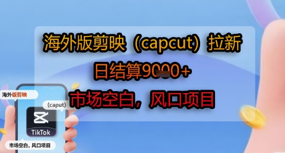 海外版剪映(capcut)拉新，日结算1k+，市场空白，风口项目-AI学习资源网