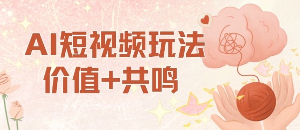 AI短视频玩法，价值+共鸣玩法，单号每天收益7张小白可玩，操作简单-AI学习资源网