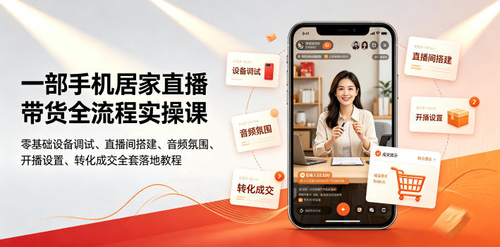 一部手机居家直播带货全流程实操课｜零基础设备调试、直播间搭建、音频氛围、开播设置、转化成交全套落地教程-AI学习资源网