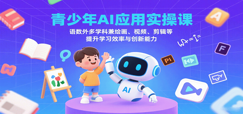 青少年AI应用实操课：语数外多学科兼绘画、视频、剪辑等提升学习效率与创新能力-AI学习资源网